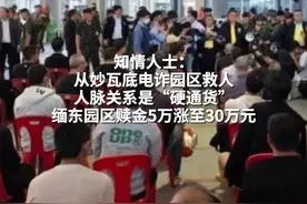 知情人士：从妙瓦底电诈园区救人 人脉关系是“硬通货” 缅东园区赎金5万涨至30万元#妙瓦底电诈园 #电诈视频封面