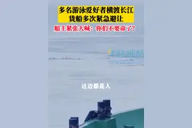 游泳爱好者横渡长江闯入航道，船主：货船很大远处看不清楚，每次通过心都提到嗓子眼视频封面