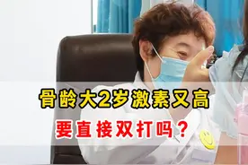 骨龄大2岁、激素又高，要直接双打吗？ #生长发育 #性早熟 #医学科普视频封面