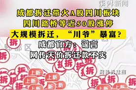 #成都拆迁带火A股四川板块 ，四川路桥等近50股涨停，大规模拆迁，#“川爷”暴富 ？成都官方：谣言，#网传天价拆迁款不实视频封面