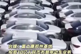 台媒：富士康郑州基地投资10亿人民币布局电动车业务#河南郑州 #富士康 #电动汽车视频封面
