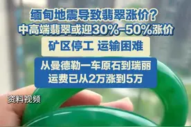 4月2日（发布），缅甸地震影响原石供应链，业内人士称中高端翡翠或迎30%-50%涨价。#缅甸 #地震 #翡翠视频封面