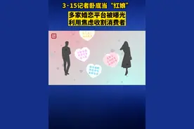#315晚会 点名！曝光！避雷！#315记者卧底婚恋平台 当“红娘”#多家婚恋平台利用焦虑收割消费者视频封面