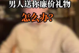 男人送你廉价礼物怎么办 #情感 #恋爱技巧 #女性成长 #女生必看 