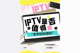 办宽带要不要选IPTV呢？一个视频给你讲清楚 #IPTV #宽带视频封面