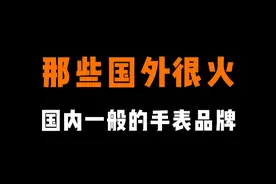 盘点那些在国外很火，国内一般般的手表品牌。你能猜到几个 #手表 #手表推荐 #腕表 #手表品牌视频封面