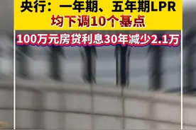 央行：一年期、五年期LPR均下调10个基点，100万元房贷利息30年减少2.1万视频封面