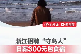 浙江舟山招聘“守岛人” ，日薪300元包食宿、有Wi-Fi， 工作人员：两个月不能下岛，要求耐得住寂寞#守岛人  #冷门职业视频封面