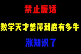 禁止废话：数学天才姜萍到底有多牛？涨知识了视频封面