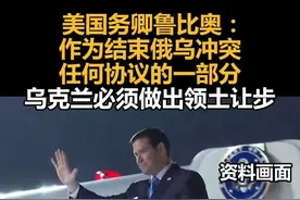 美国务卿鲁比奥：作为结束俄乌冲突任何协议的一部分，乌克兰必须做出领土让步视频封面