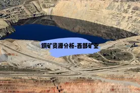 铜矿资源分析-西部矿业 介绍西部矿业的储量情况视频封面