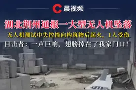 湖北荆州通报一大型无人机坠落：无人机测试中失控撞向构筑物后起火，1人受伤视频封面