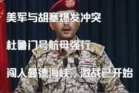 美军与胡塞爆发冲突，杜鲁门号航母强行闯入曼德海峡，激战已开始视频封面