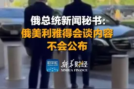 俄总统新闻秘书：#俄美利雅得会谈内容不会公布视频封面
