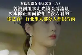 对话短剧女王徐艺真⑧ 曾被剧组拿走光镜头博流量 要求修正画面被拒“没人看的”，徐艺真：行业里大部分人都很冷漠#徐艺真 #短剧 #短剧推荐 #皇后娘娘来打工视频封面