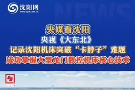 央媒看沈阳
央视《大东北》记录沈阳机床突破“卡脖子”难题，成功掌握大型龙门数控机床核心技术视频封面