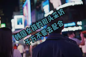 韩国街头有两个女孩要采访您，最好不要去配合。那有可能是...视频封面