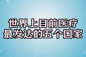 世界上目前医疗，最发达的五个国家，有钱人看病都喜欢去这些国家视频封面