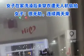女子在家洗澡后未穿衣遭无人机偷拍，女子：很无助，连续两天来#吉林dou知道视频封面
