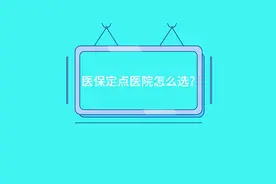 医保小课堂：医保定点医院怎么选？#医保 #医保科普