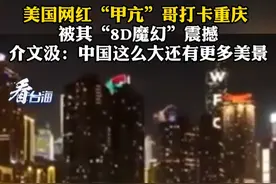 美国网红“甲亢”哥打卡重庆 被其“8D魔幻”震撼，介文汲：中国这么大还有更多美景#看台海视频封面