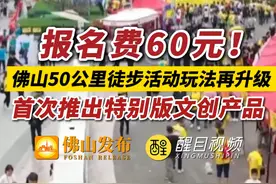 报名费60元，佛山50公里徒步活动玩法再升级！将首次推出特别版文创产品。（编辑：罗啟浩；责编：曾凝霜；素材来源：佛山市新闻传媒中心） #佛山50公里徒步   #2025佛山50公里徒步视频封面