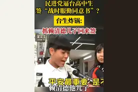 民进党逼台高中生签“战时服勤同意书”？台生炸锅：抓赖清德儿子回来签视频封面