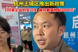 大学生实习还有生活补贴！杭州上城区推出新政策：大学生实习最高补贴每月3000元（记者：赵晨琰）视频封面