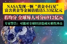 美国发现一颗“黄金小行星”，富含黄金等金属估值5.53亿亿元，若均分全球每人可得6912亿元，航天器预计2029年抵达。专家警告：这可能对全球经济造成灾难性冲击。