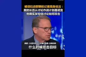 被误拉进群聊的记者现身说法：美防长否认讨论作战计划是谎言，他确实发短信讨论如何攻击视频封面