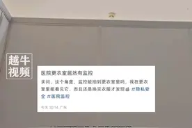 2月10日报道，#广州 一医院放射科更衣室内有摄像头？网友担心隐私泄露，医院回应：是查看其他区域的，不会拍摄到更衣室，将安装隔挡板#医院 #回应视频封面