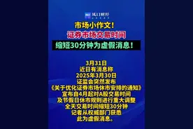 市场小作文！证券市场交易时间缩短30分钟为虚假消息。#财经（编辑：杨）视频封面
