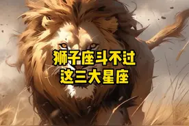 据说狮子座斗不过这三大星座#狮子座 #星座 #情感视频封面