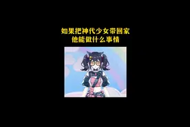 如果把神代少女带回家，他能做什么事情#科普视频封面