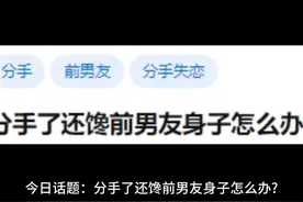 今日话题：分手了还馋前男友身子怎么办？视频封面