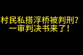村民私搭浮桥被判刑！一审判决来了！#罗翔谈村民修桥收费被判刑  #抖音小助手 #岳阳律师视频封面
