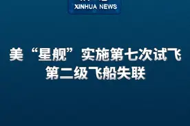 新华社消息｜美“星舰”实施第七次试飞 第二级飞船失联视频封面