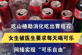 吃山楂助消化吃出胃结石 女生被医生要求每天喝可乐 间接实现“可乐自由”“连喝7天 每天2升”#结石 #可乐 #万万没想到视频封面