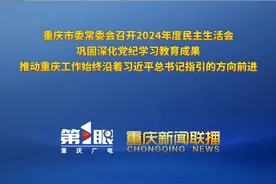 重庆新闻联播 | 重庆市委常委会召开2024年度民主生活会 巩固深化党纪学习教育成果 推动重庆工作始终沿着习近平总书记指引的方向前进视频封面