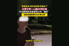 5月6日（发布时间），浙江杭州，“警察叔叔 我的游戏账号被封了”，15岁少年一人坐6小时火车，从合肥到杭州某游戏公司“维权”，“回去的路费我可以打零工挣”。