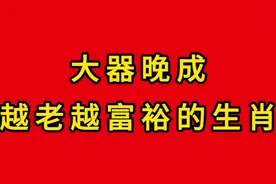 大器晚成，越老越富裕的生肖视频封面