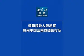 新华社消息｜缅甸领导人敏昂莱慰问中国云南救援医疗队视频封面