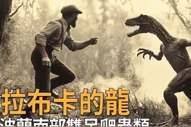 「拉布卡的龙」- 1897年最后一次目击后消失百年。 #热点 #热门视频封面