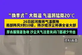 “换季式”大降温 气温将猛降20℃，26日起河南将气温骤降，局部阵风9到10级，扬沙或浮尘将袭全省大部，厚衣服别着急收 沙尘天气注意关闭门窗减少外出视频封面