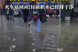武昌火车站因暴雨被淹，积水没过乘客的脚踝，火车站回应：目前积水已经排干净