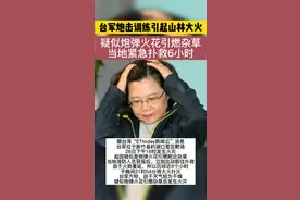 台媒：台军炮击训练引起山林大火，当地紧急扑救6小时!@抖音短视频 视频封面
