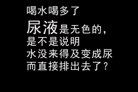 喝水多了尿液变无色，是不是水没来得及变成尿而直接排出去了？视频封面