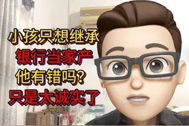 把银行当成家产来继承！这小孩是太诚实了，还是在睁眼说瞎话？视频封面