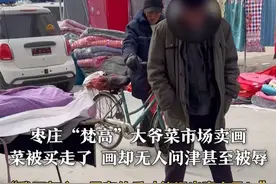 枣庄“梵高”大爷菜市场卖画，菜被买走画却无人问津甚至被辱
“我不灰心，只有伯乐才能识出千里马”#梵高大爷视频封面
