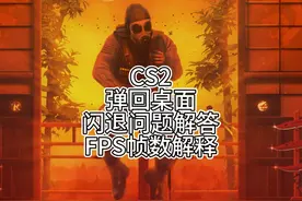 CS2 游戏闪退弹回桌面解决方法！ 不能说完全解决